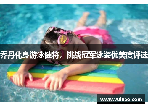 乔丹化身游泳健将，挑战冠军泳姿优美度评选