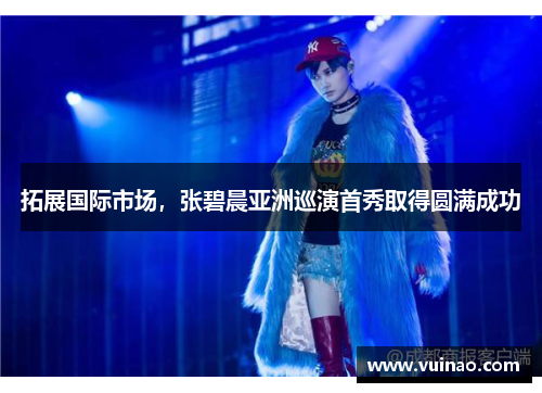 拓展国际市场，张碧晨亚洲巡演首秀取得圆满成功