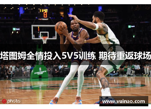 塔图姆全情投入5V5训练 期待重返球场